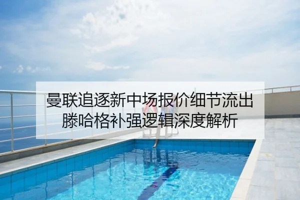 曼联追逐新中场报价细节流出 滕哈格补强逻辑深度解析