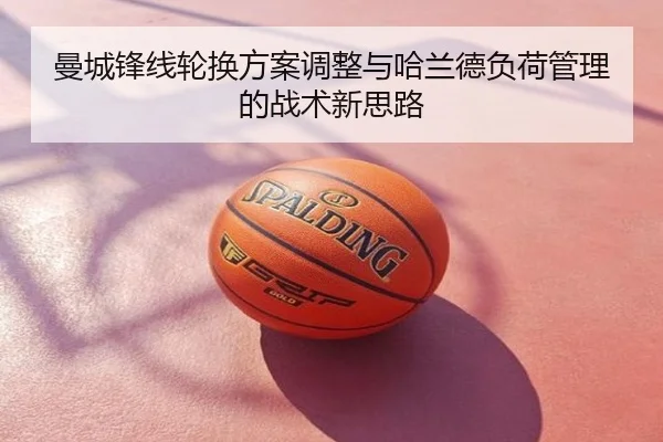 曼城锋线轮换方案调整与哈兰德负荷管理的战术新思路