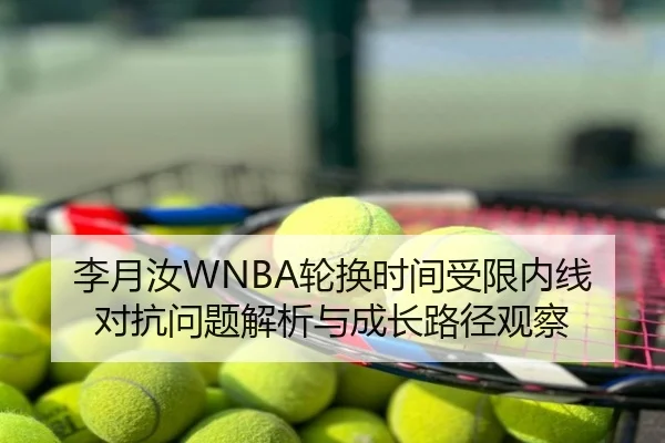 李月汝WNBA轮换时间受限内线对抗问题解析与成长路径观察