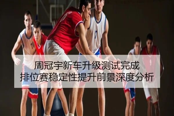 周冠宇新车升级测试完成 排位赛稳定性提升前景深度分析
